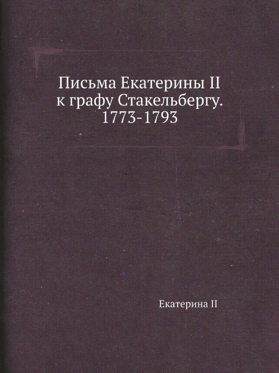 Письма Екатерины II к графу Стакельбергу. 1773-1793