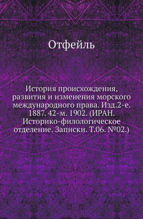 История происхождения, развития и изменения морского международного права. Изд.2-е. 1887. 42-м. 1902. (ИРАН. Историко-филологическое отделение. Записки. Т.06. №02.) История происхождения, развития и изменения морского международного права. Изд.2-е. 1887. 42-м. 1902. (ИРАН. Историко-филологическое отделение. Записки. Т.06. №02.)
