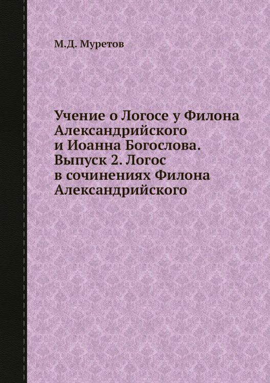 Учение о Логосе у Филона Александрийского и Иоанна Богослова. Выпуск 2. Логос в сочинениях Филона Александрийского