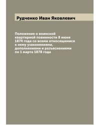 Положение о воинской квартирной повинности 8 июня 1874 года со всеми относящимися к нему узаконениями, дополнениями и разъяснениями по 1 марта 1878 года