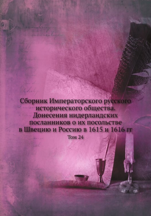 Сборник Императорского русского исторического общества. Донесения нидерландских посланников о их посольстве в Швецию и Россию в 1615 и 1616 гг
