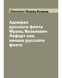 Адмирал русского флота Франц Яковлевич Лефорт или начало русского флота