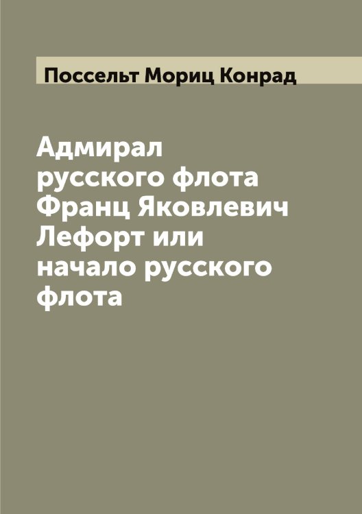 Обложка книги «Адмирал русского флота Франц Яковлевич Лефорт или начало русского флота» — Поссельт Мориц Конрад, ISBN 9785519792301