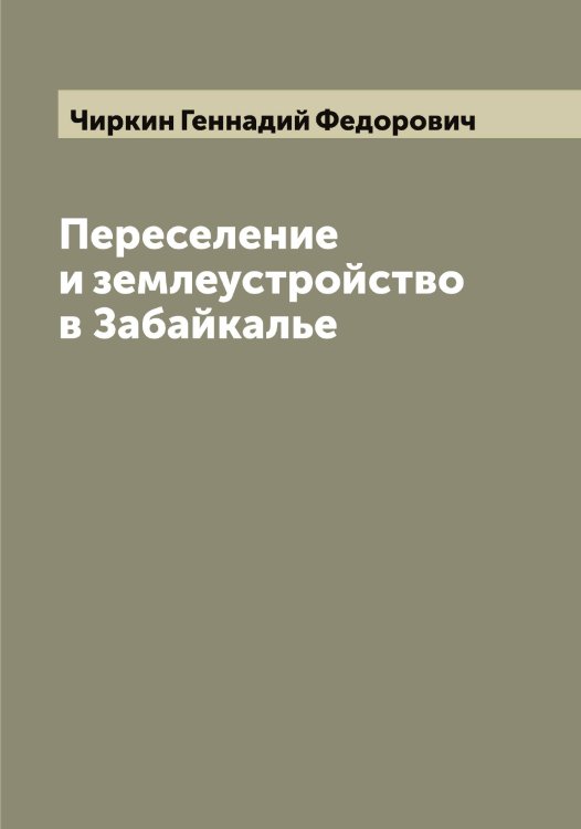 Обложка книги «Переселение и землеустройство в Забайкалье» — Чиркин Геннадий Федорович, ISBN 9785521303045