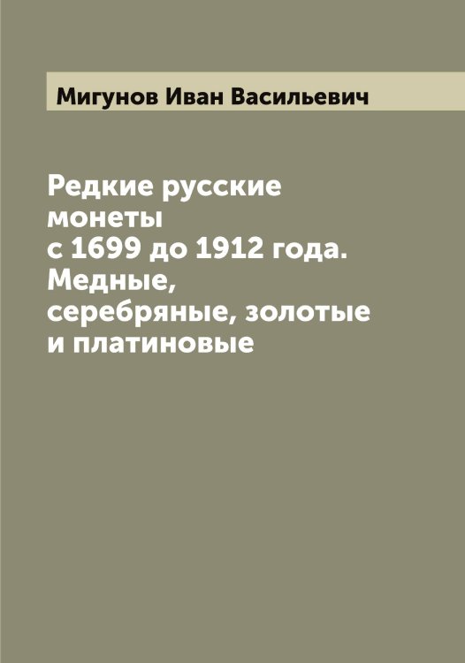 Обложка книги «Редкие русские монеты с 1699 до 1912 года. Медные, серебряные, золотые и платиновые» — Мигунов Иван Васильевич, ISBN 9785519964067