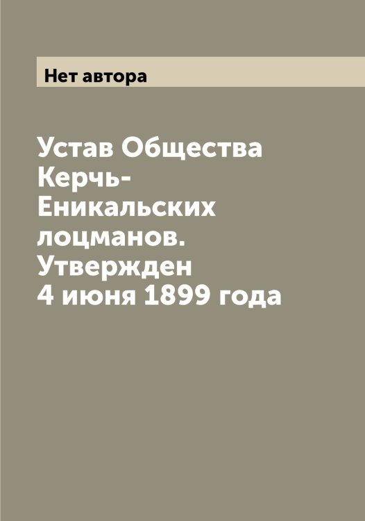 Обложка книги «Устав Общества Керчь-Еникальских лоцманов. Утвержден 4 июня 1899 года» — Нет автора, ISBN 9785519889186