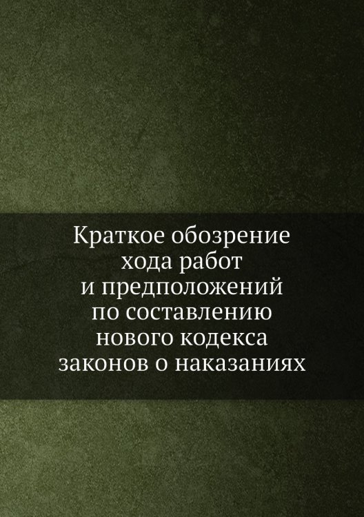 Краткое обозрение хода работ и предположений по составлению нового кодекса законов о наказаниях