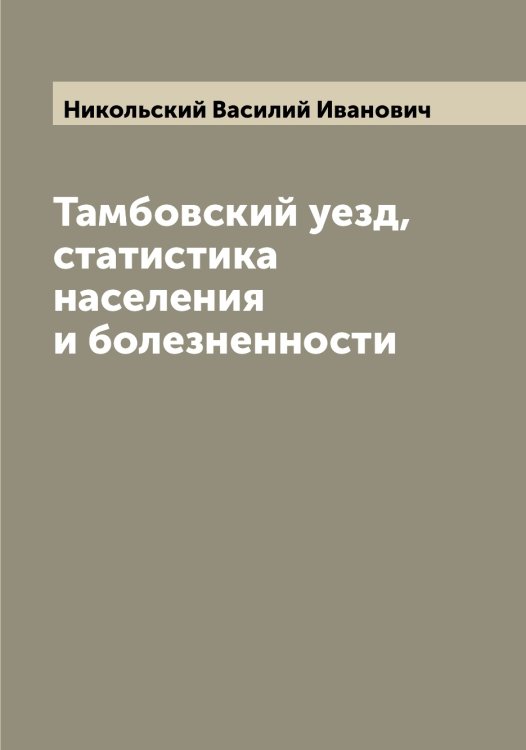 Тамбовский уезд, статистика населения и болезненности Обложка книги «Тамбовский уезд, статистика населения и болезненности» — Никольский Василий Иванович, ISBN 9785519997898