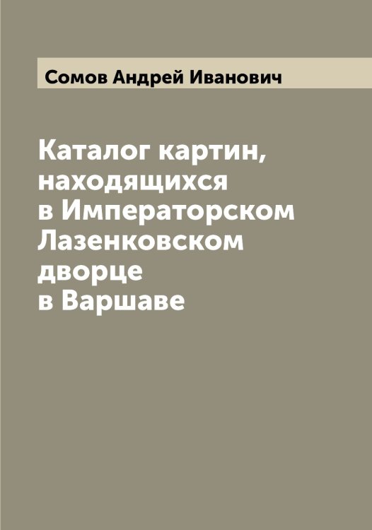 Обложка книги «Каталог картин, находящихся в Императорском Лазенковском дворце в Варшаве» — Сомов Андрей Иванович, ISBN 9785519749558
