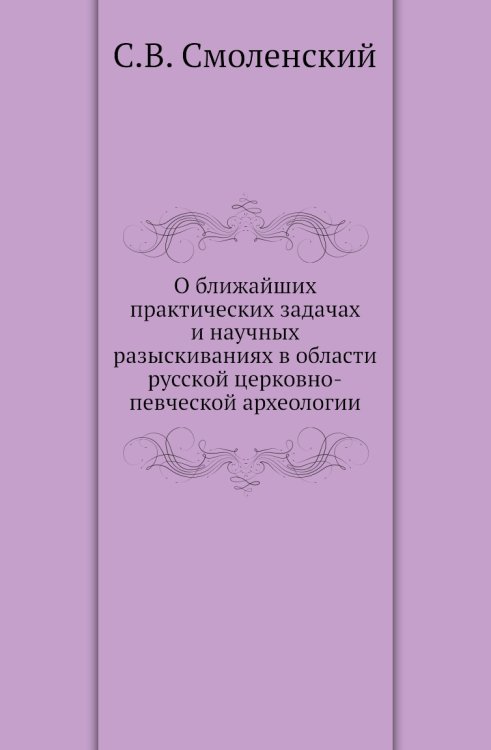 О ближайших практических задачах и научных разыскиваниях в области русской церковно-певческой археологии