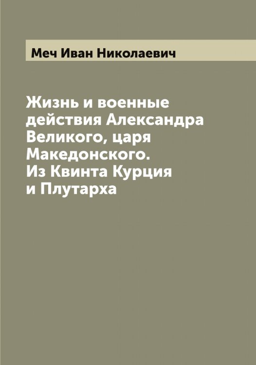 Обложка книги «Жизнь и военные действия Александра Великого, царя Македонского. Из Квинта Курция и Плутарха» — Меч Иван Николаевич, ISBN 9785519963626