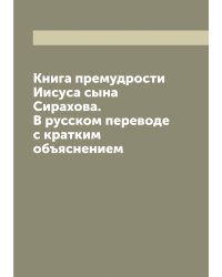 Книга премудрости Иисуса сына Сирахова. В русском переводе с кратким объяснением