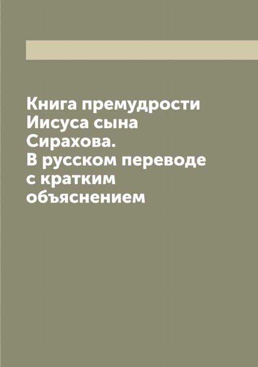 Обложка книги «Книга премудрости Иисуса сына Сирахова. В русском переводе с кратким объяснением» — Иисус Сирах, ISBN 9785519869133