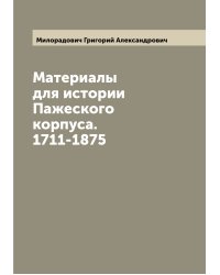 Материалы для истории Пажеского корпуса. 1711-1875