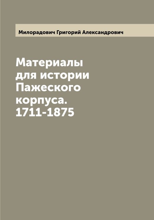 Обложка книги «Материалы для истории Пажеского корпуса. 1711-1875» — Милорадович Григорий Александрович, ISBN 9785519965521