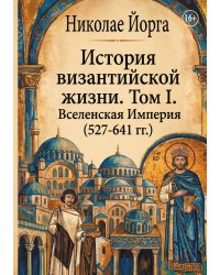 История византийской жизни. Том I. Вселенская Империя (527-641 гг.)