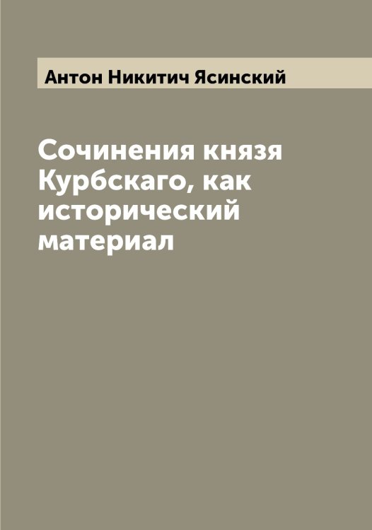 Обложка книги «Сочинения князя Курбскаго, как исторический материал» — Антон Никитич Ясинский, ISBN 9785521398799