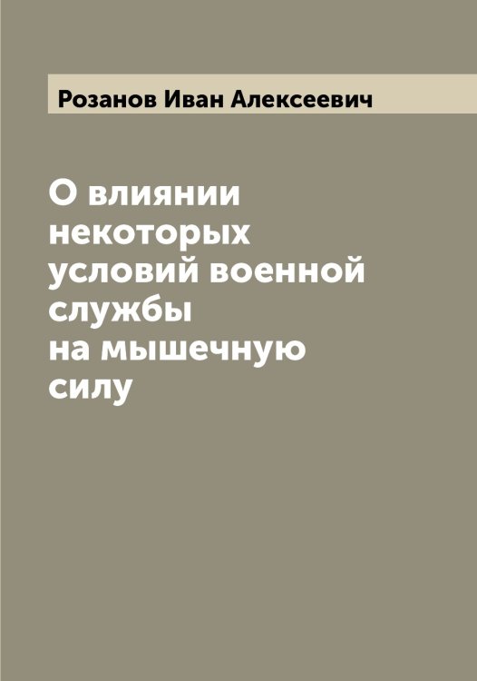 Обложка книги «О влиянии некоторых условий военной службы на мышечную силу» — Розанов Иван Алексеевич, ISBN 9785519810128