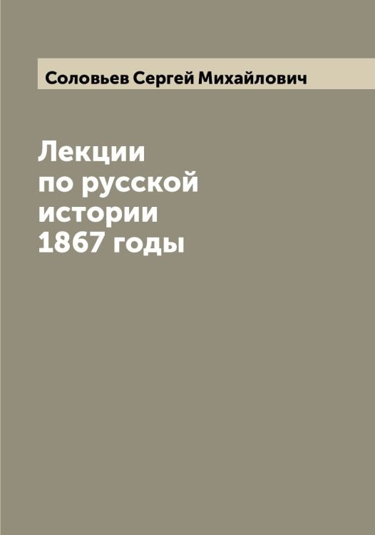 Лекции по русской истории 1867 годы Обложка книги «Лекции по русской истории 1867 годы» — Соловьев Сергей Михайлович, ISBN 9785519748155