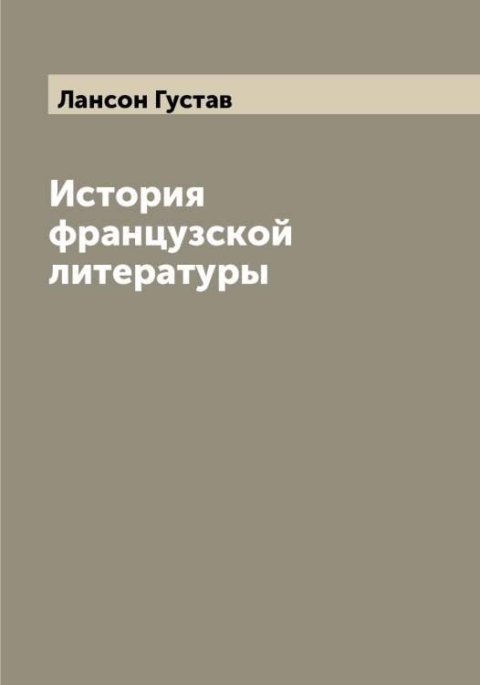 Обложка книги «История французской литературы» — Лансон Густав, ISBN 9785519924436
