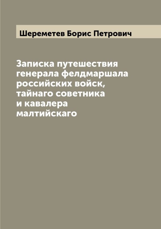 Обложка книги «Записка путешествия генерала фелдмаршала российских войск, тайнаго советника и кавалера малтийскаго» — Шереметев Борис Петрович, ISBN 9785521310098