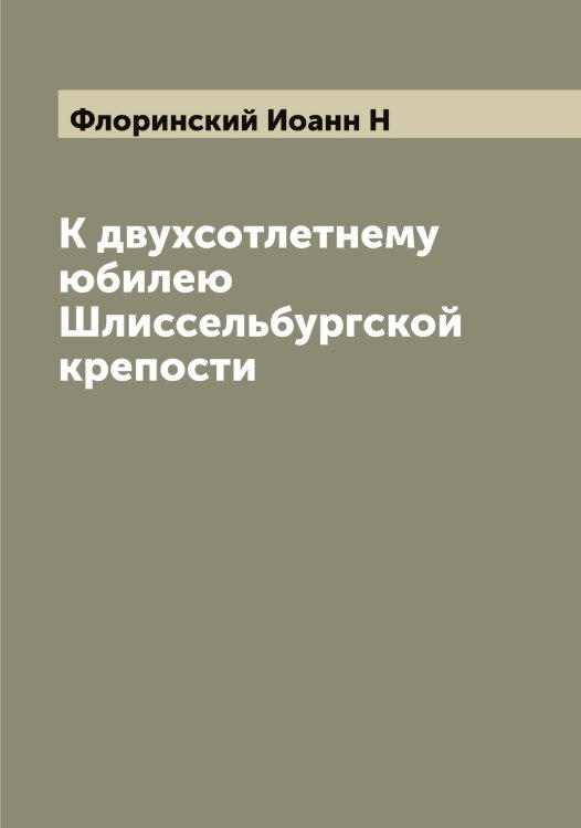 Обложка книги «К двухсотлетнему юбилею Шлиссельбургской крепости» — Флоринский Иоанн Н, ISBN 9785521284474