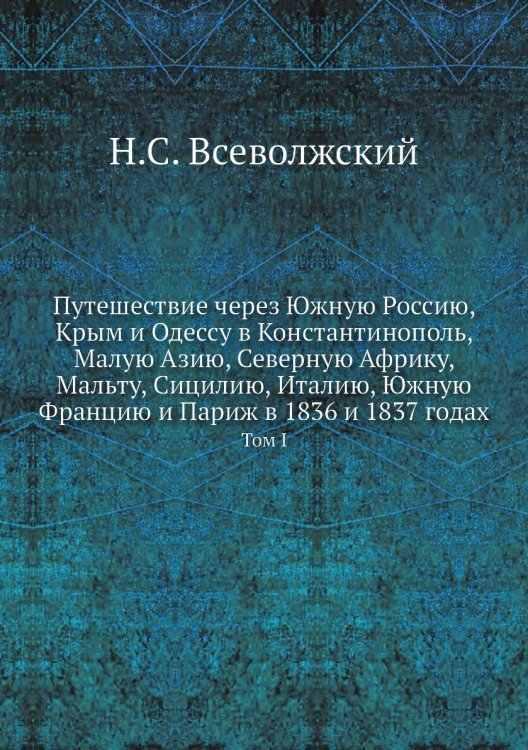 Путешествие через Южную Россию, Крым и Одессу в Константинополь, Малую Азию, Северную Африку, Мальту, Сицилию, Италию, Южную Францию и Париж в 1836 и 1837 годах Путешествие через Южную Россию, Крым и Одессу в Константинополь, Малую Азию, Северную Африку, Мальту, Сицилию, Италию, Южную Францию и Париж в 1836 и 1837 годах