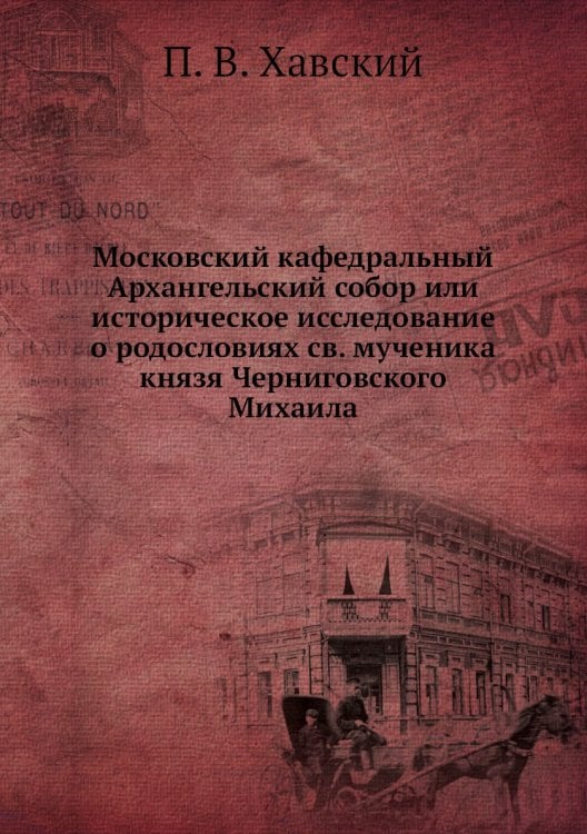 Московский кафедральный Архангельский собор или историческое исследование о родословиях св. мученика князя Черниговского Михаила