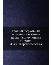Главная церковная и ризничная опись церкви св. мученика Мирона Л.-гв. Егерского полка