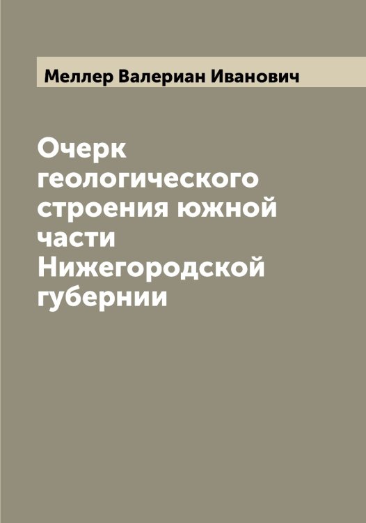 Обложка книги «Очерк геологического строения южной части Нижегородской губернии» — Меллер Валериан Иванович, ISBN 9785519960991