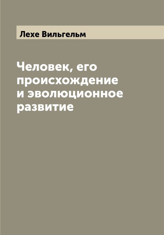Обложка книги «Человек, его происхождение и эволюционное развитие» — Лехе Вильгельм, ISBN 9785519933490