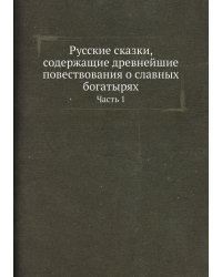 Русские сказки, содержащие древнейшие повествования о славных богатырях