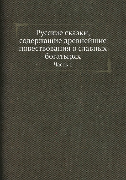 Русские сказки, содержащие древнейшие повествования о славных богатырях
