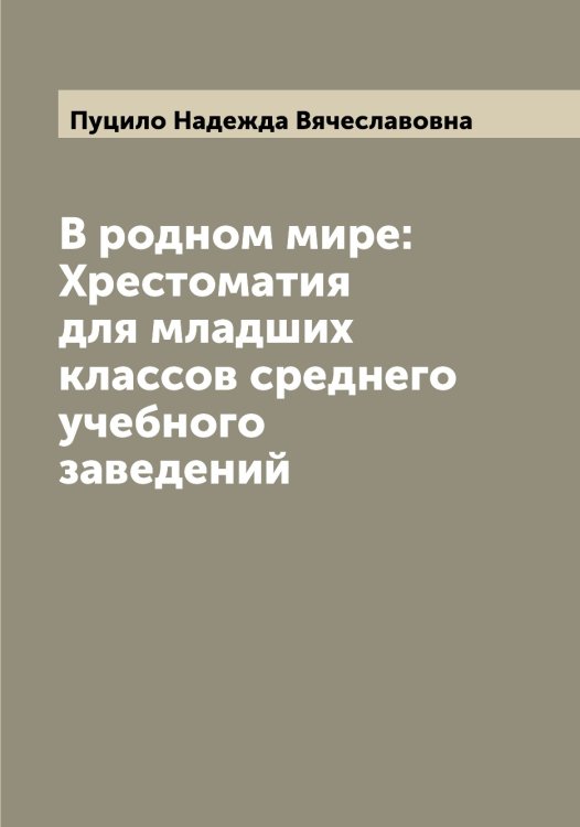 Обложка книги «В родном мире: Хрестоматия для младших классов среднего учебного заведений» — Пуцило Надежда Вячеславовна, ISBN 9785519798976