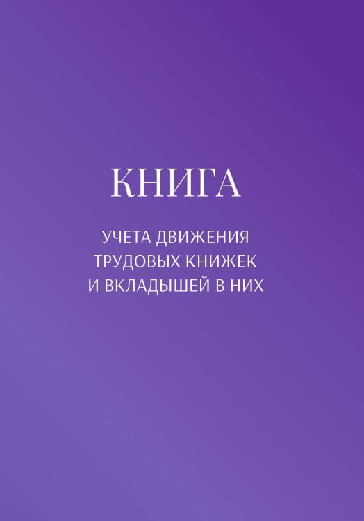 Книга учета трудовых книжек и вкладыщей к ним Обложка книги «Книга учета трудовых книжек и вкладыщей к ним» — автора нет, ISBN 9785521888122