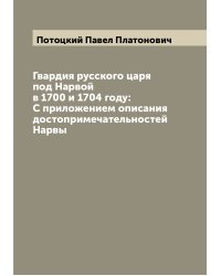 Гвардия русского царя под Нарвой в 1700 и 1704 году: С приложением описания достопримечательностей Нарвы