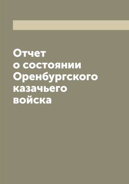 Отчет о состоянии Оренбургского казачьего войска Обложка книги «Отчет о состоянии Оренбургского казачьего войска» — нет автора, ISBN 9785521264018