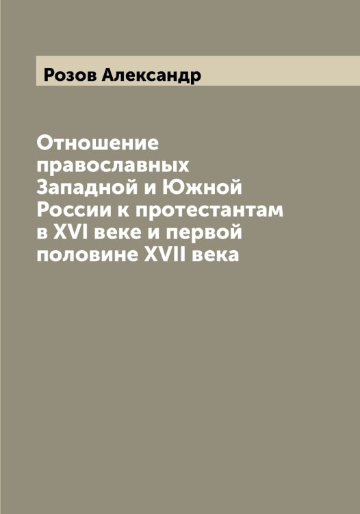 Обложка книги «Отношение православных Западной и Южной России к протестантам в XVI веке и первой половине XVII века» — Розов Александр, ISBN 9785519810906