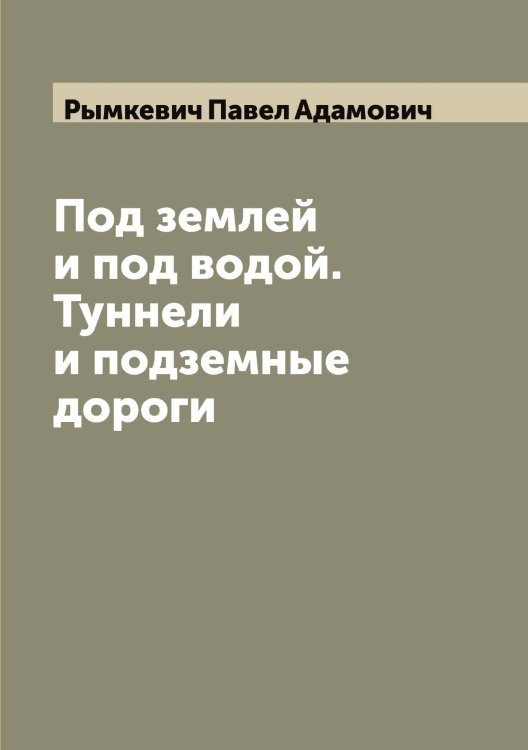 Под землей и под водой. Туннели и подземные дороги Обложка книги «Под землей и под водой. Туннели и подземные дороги» — Рымкевич Павел Адамович, ISBN 9785519841900