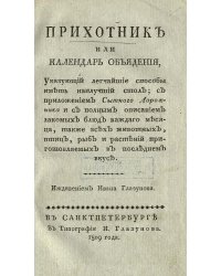 Прихотник, или Календарь объядения, указующий легчайшие способы иметь наилучший стол; с приложением Сытнаго дорожника и с полным описанием лакомых блюд каждаго месяца, также всех животных, птиц, рыб и растений, приготовляемых в последнем вкусе