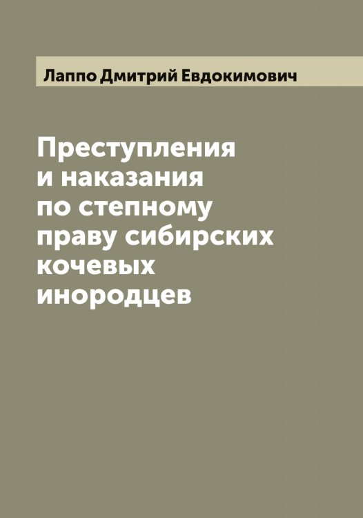 Обложка книги «Преступления и наказания по степному праву сибирских кочевых инородцев» — Лаппо Дмитрий Евдокимович, ISBN 9785519924689