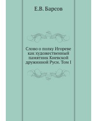 Слово о полку Игореве как художественный памятник Киевской дружинной Руси. Том I