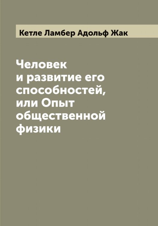 Обложка книги «Человек и развитие его способностей, или Опыт общественной физики» — Кетле Ламбер Адольф Жак, ISBN 9785519889254