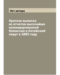 Краткая выписка из отчетов высочайше командированной Комиссии в Алтайский округ в 1882 году