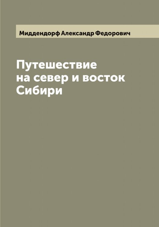 Путешествие на север и восток Сибири Обложка книги «Путешествие на север и восток Сибири» — Миддендорф Александр Федорович, ISBN 9785519964098