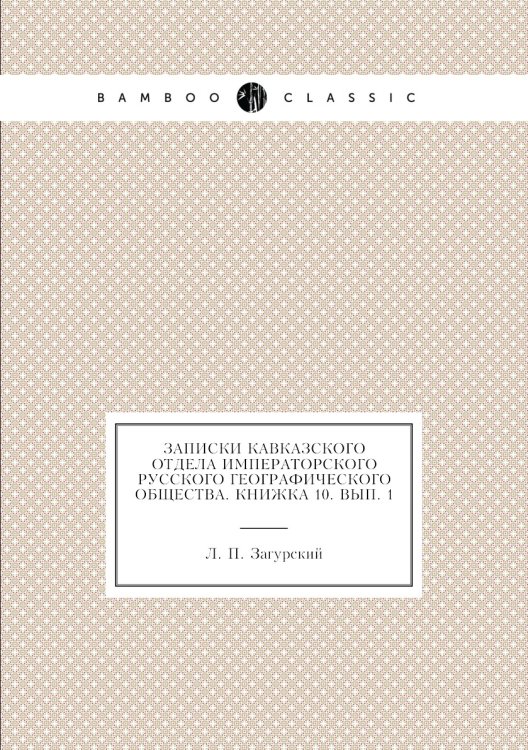 Обложка книги «Записки Кавказского отдела Императорского Русского географического общества. Книжка 10. Вып. 1» — Л. П. Загурский, ISBN 9785518035591