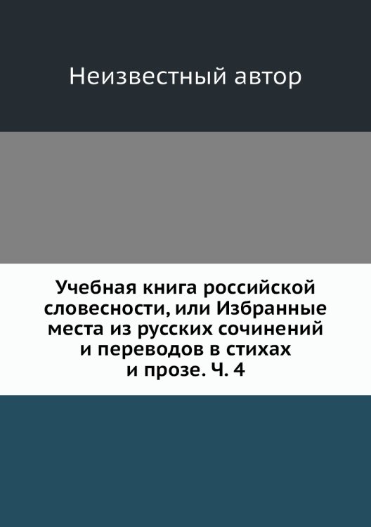 Учебная книга российской словесности, или Избранные места из русских сочинений и переводов в стихах и прозе. Ч. 4