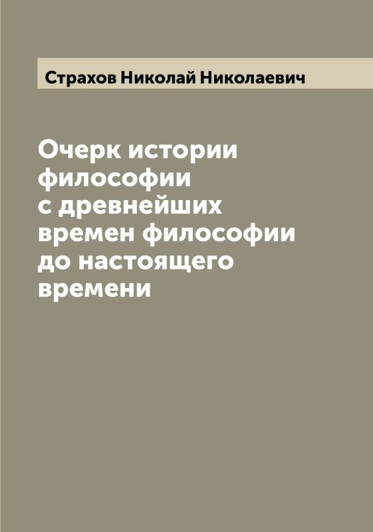 Очерк истории философии с древнейших времен философии до настоящего времени Обложка книги «Очерк истории философии с древнейших времен философии до настоящего времени» — Страхов Николай Николаевич, ISBN 9785519755726