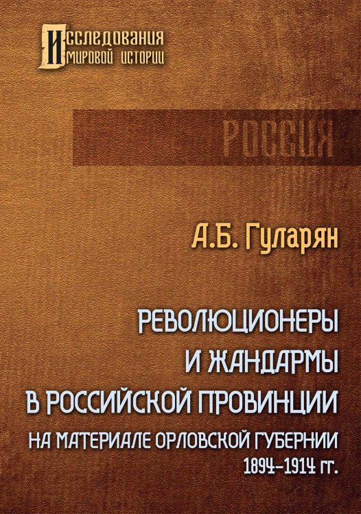 Обложка книги «Революционеры и жандармы в российской провинции. На материале Орловской губернии. 1894-1914 гг.» — А. Гуларян, ISBN 9785521906642