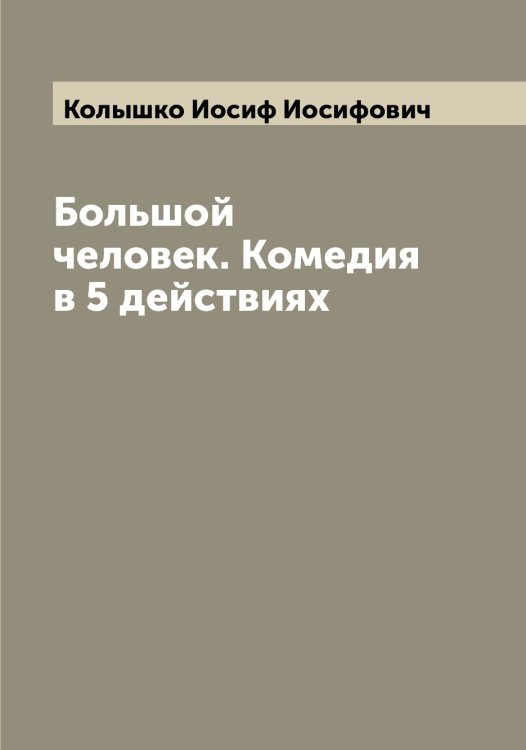 Обложка книги «Большой человек. Комедия в 5 действиях» — Колышко Иосиф Иосифович, ISBN 9785519899383